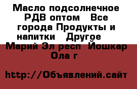 Масло подсолнечное РДВ оптом - Все города Продукты и напитки » Другое   . Марий Эл респ.,Йошкар-Ола г.